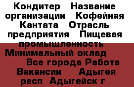 Кондитер › Название организации ­ Кофейная Кантата › Отрасль предприятия ­ Пищевая промышленность › Минимальный оклад ­ 60 000 - Все города Работа » Вакансии   . Адыгея респ.,Адыгейск г.